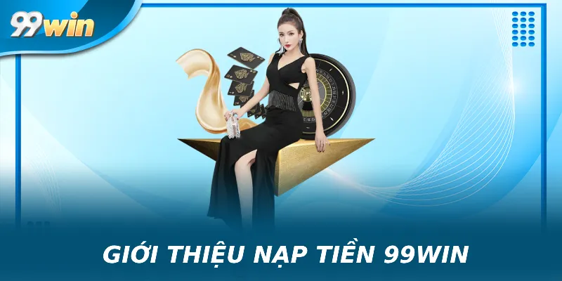Giới thiệu về nạp tiền 99win