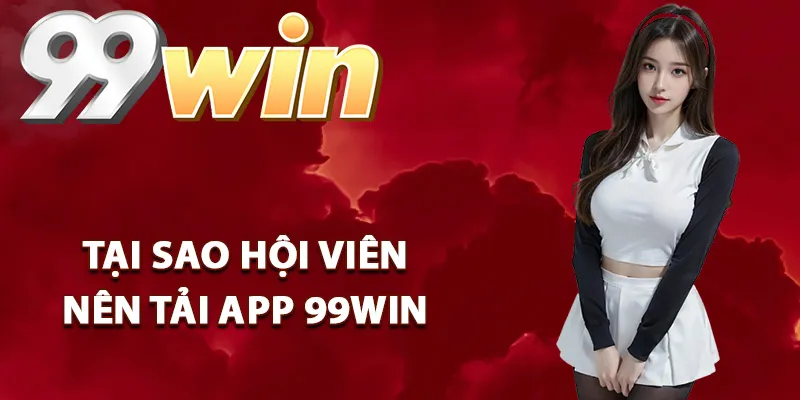 Tại sao hội viên lên tải app 99win